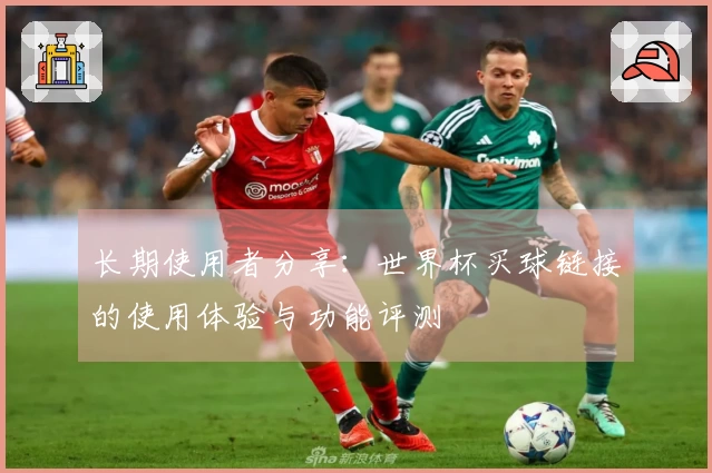 长期使用者分享：世界杯买球链接的使用体验与功能评测