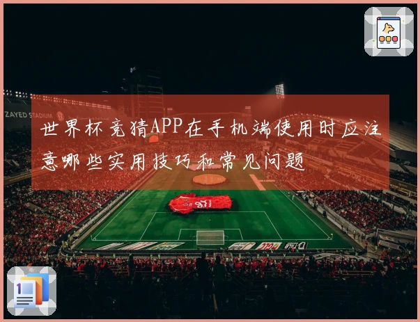 世界杯竞猜APP在手机端使用时应注意哪些实用技巧和常见问题