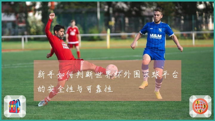 新手如何判断世界杯外围买球平台的安全性与可靠性