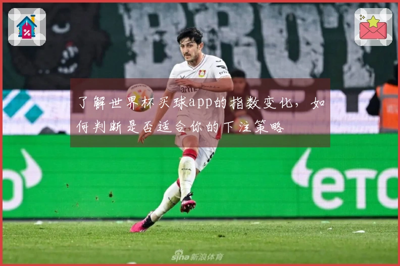 了解世界杯买球app的指数变化，如何判断是否适合你的下注策略