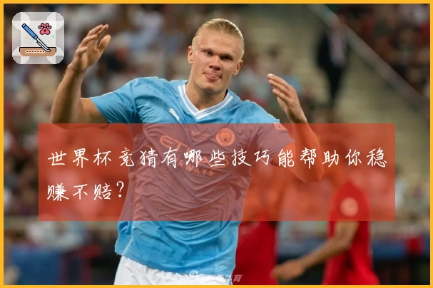 世界杯竞猜有哪些技巧能帮助你稳赚不赔？