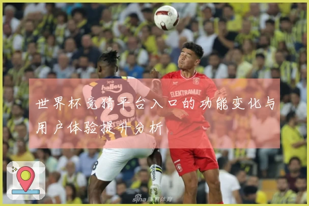 世界杯竞猜平台入口的功能变化与用户体验提升分析