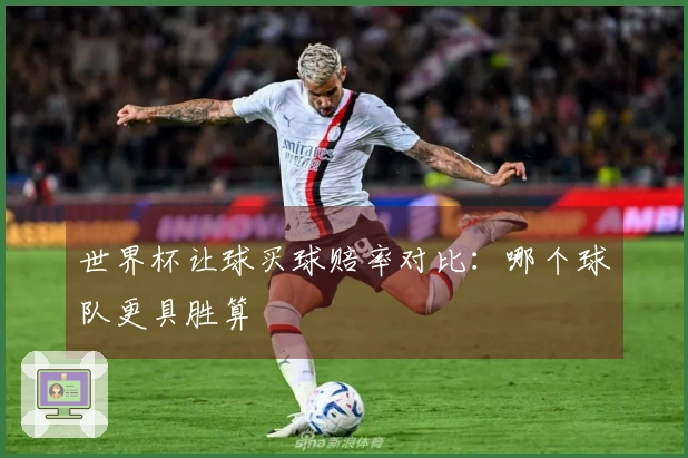 世界杯让球买球赔率对比：哪个球队更具胜算