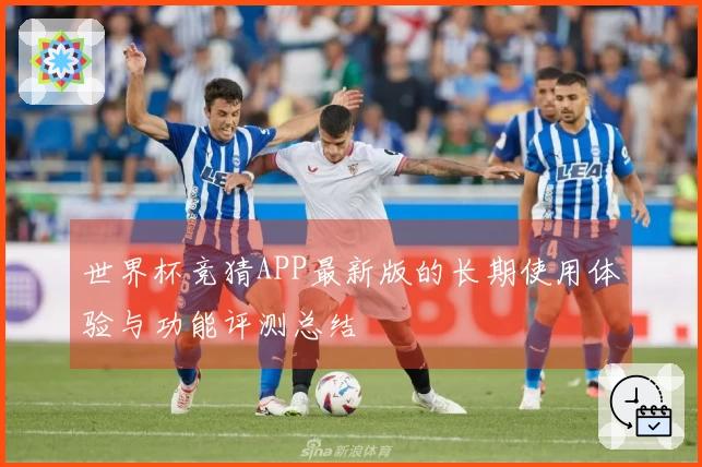 世界杯竞猜APP最新版的长期使用体验与功能评测总结