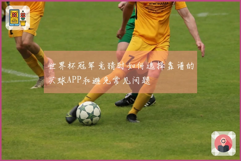 世界杯冠军竞猜时如何选择靠谱的买球APP和避免常见问题