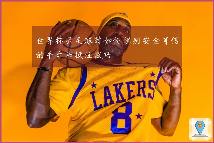 世界杯买足球时如何识别安全可信的平台和投注技巧