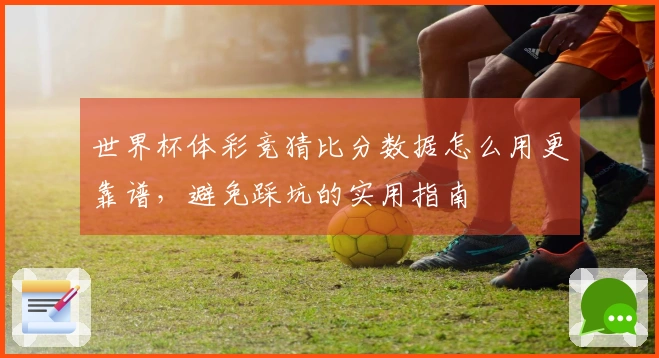 世界杯体彩竞猜比分数据怎么用更靠谱，避免踩坑的实用指南