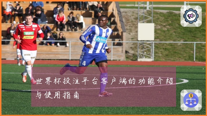 世界杯投注平台客户端的功能介绍与使用指南