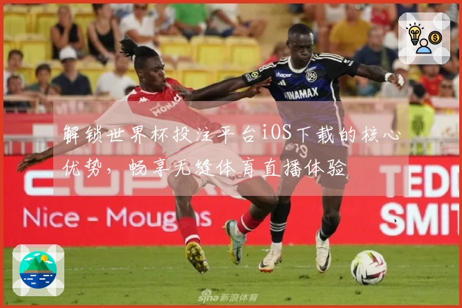解锁世界杯投注平台iOS下载的核心优势，畅享无缝体育直播体验
