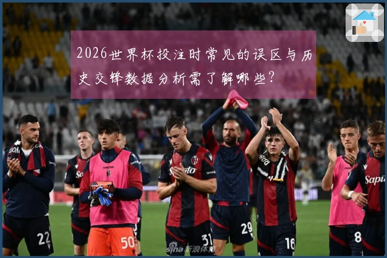 2026世界杯投注时常见的误区与历史交锋数据分析需了解哪些？