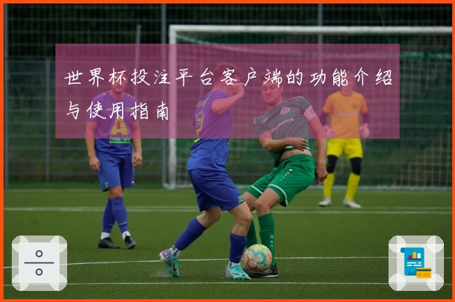 世界杯投注平台客户端的功能介绍与使用指南