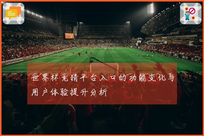 世界杯竞猜平台入口的功能变化与用户体验提升分析