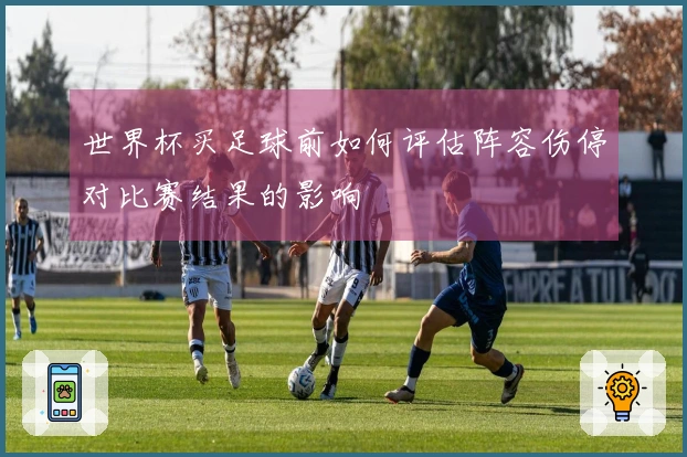 世界杯买足球前如何评估阵容伤停对比赛结果的影响