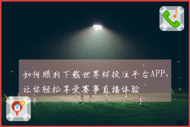 如何顺利下载世界杯投注平台APP，让你轻松享受赛事直播体验