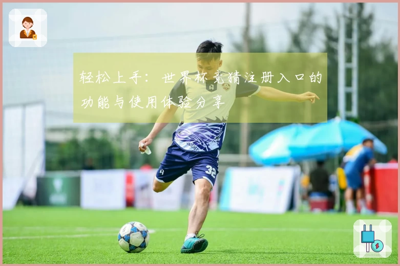 轻松上手：世界杯竞猜注册入口的功能与使用体验分享