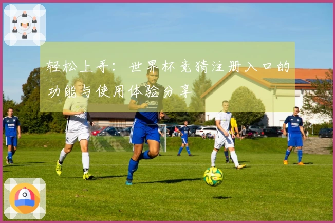 轻松上手：世界杯竞猜注册入口的功能与使用体验分享