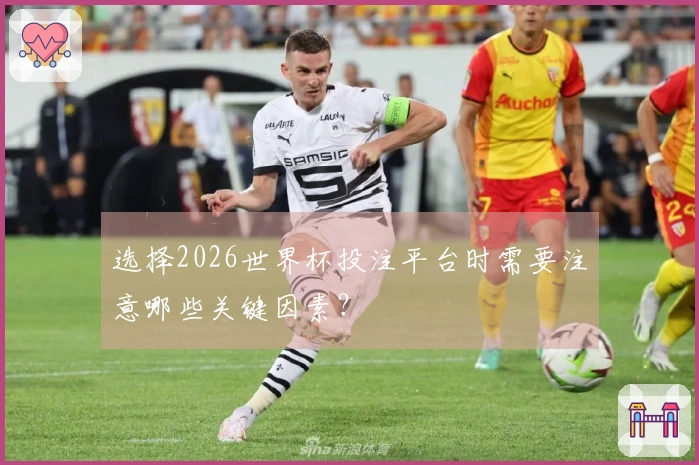选择2026世界杯投注平台时需要注意哪些关键因素？