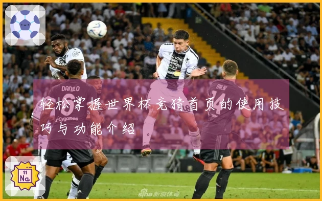 轻松掌握世界杯竞猜首页的使用技巧与功能介绍