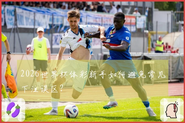 2026世界杯体彩新手如何避免常见下注误区？