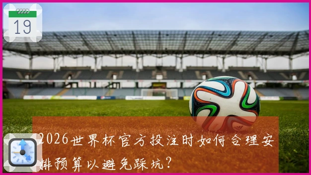 2026世界杯官方投注时如何合理安排预算以避免踩坑？