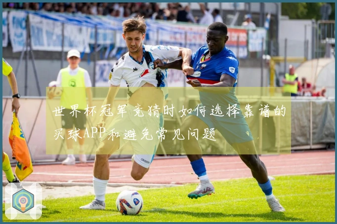世界杯冠军竞猜时如何选择靠谱的买球APP和避免常见问题