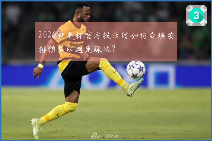 2026世界杯官方投注时如何合理安排预算以避免踩坑？