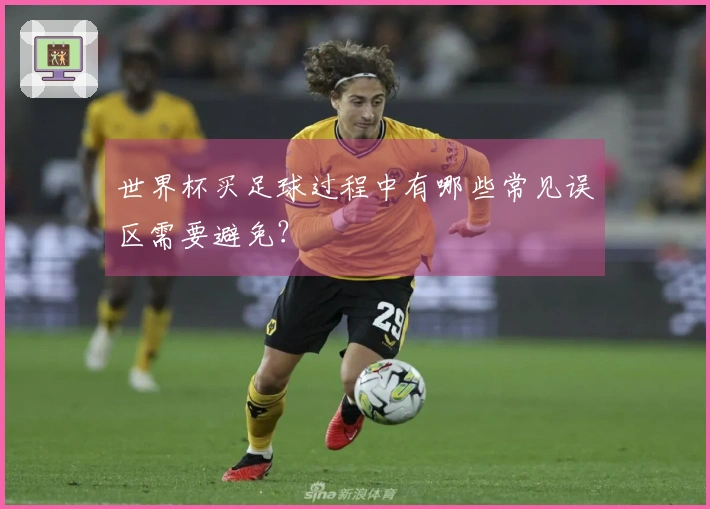 世界杯买足球过程中有哪些常见误区需要避免？