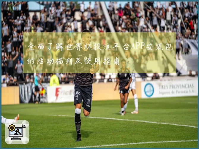 全面了解世界杯投注平台APP安装包的活动福利及使用指南